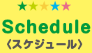 Schedule ＜スケジュール＞